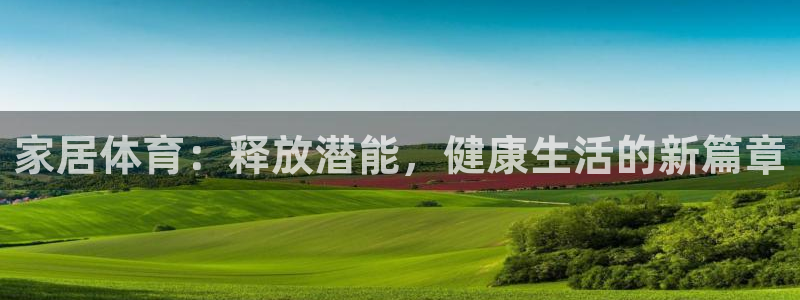 家居体育：释放潜能，健康生活的新篇章